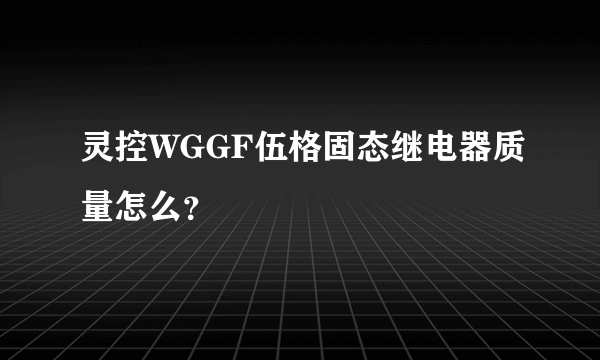 灵控WGGF伍格固态继电器质量怎么？