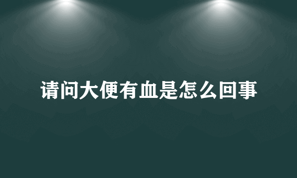 请问大便有血是怎么回事