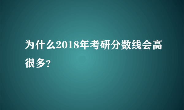 为什么2018年考研分数线会高很多？