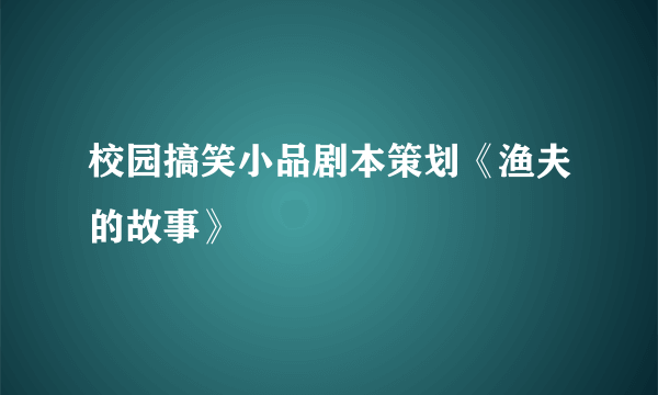 校园搞笑小品剧本策划《渔夫的故事》