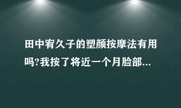 田中宥久子的塑颜按摩法有用吗?我按了将近一个月脸部没什么变化，还怕按出皱纹来，瘦脸到底用什么方法好呢?