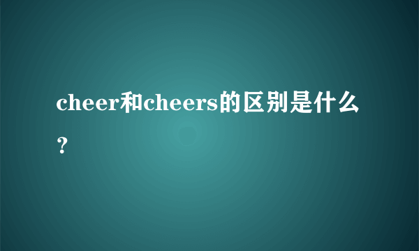 cheer和cheers的区别是什么？