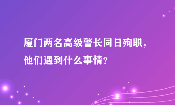 厦门两名高级警长同日殉职，他们遇到什么事情？