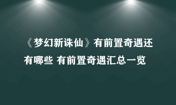 《梦幻新诛仙》有前置奇遇还有哪些 有前置奇遇汇总一览