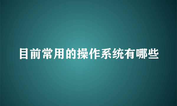 目前常用的操作系统有哪些