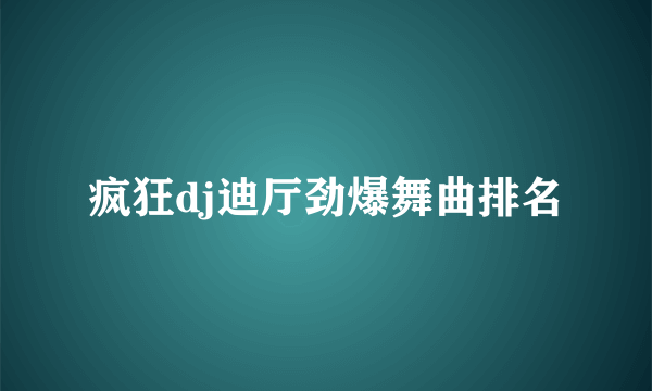 疯狂dj迪厅劲爆舞曲排名