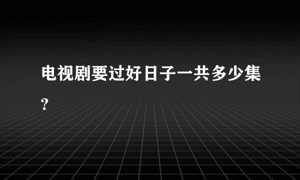 电视剧要过好日子一共多少集？