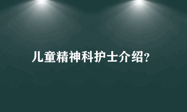 儿童精神科护士介绍？