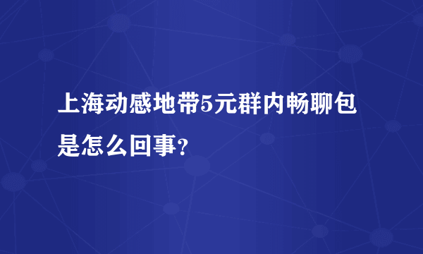 上海动感地带5元群内畅聊包是怎么回事？