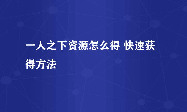 一人之下资源怎么得 快速获得方法