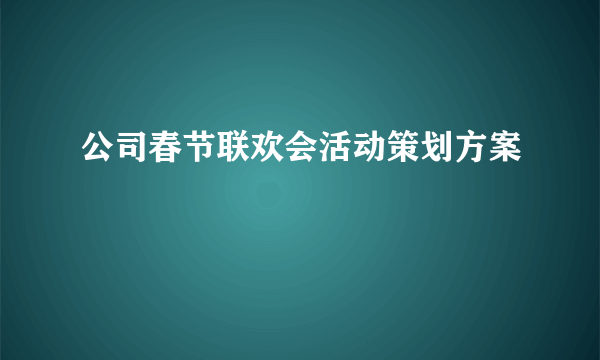 公司春节联欢会活动策划方案