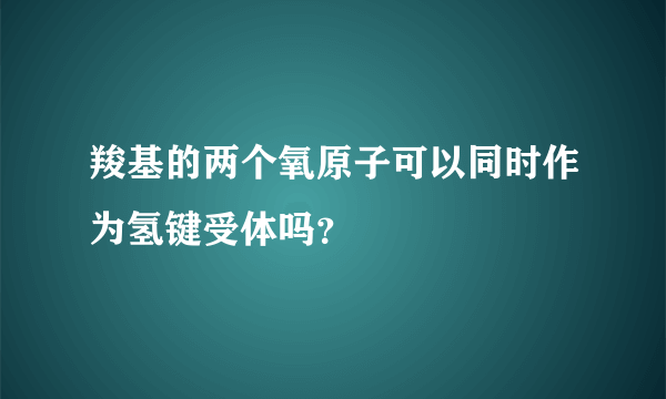 羧基的两个氧原子可以同时作为氢键受体吗？