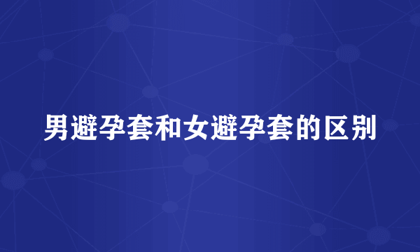 男避孕套和女避孕套的区别