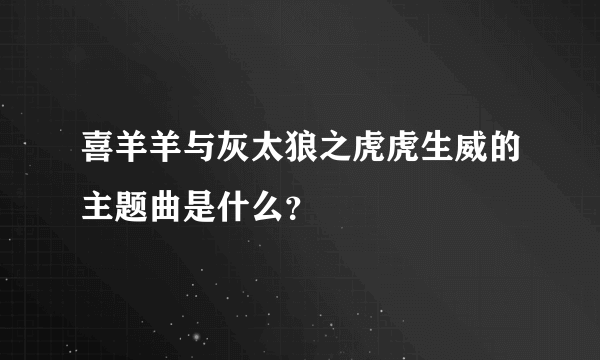 喜羊羊与灰太狼之虎虎生威的主题曲是什么？