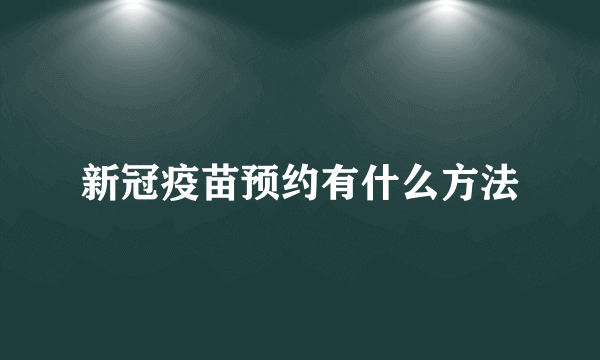 新冠疫苗预约有什么方法