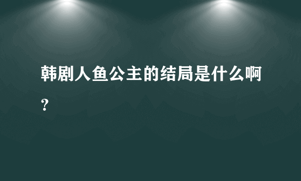 韩剧人鱼公主的结局是什么啊？