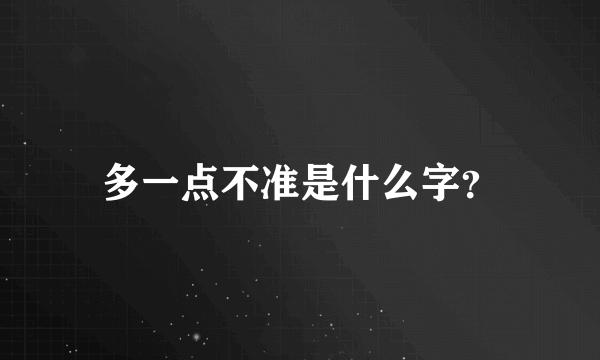 多一点不准是什么字？