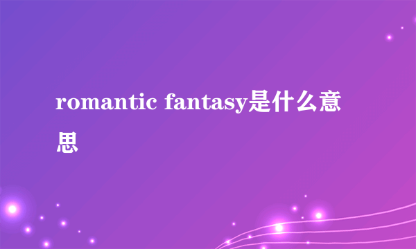 romantic fantasy是什么意思