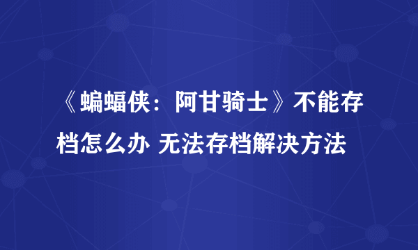 《蝙蝠侠：阿甘骑士》不能存档怎么办 无法存档解决方法