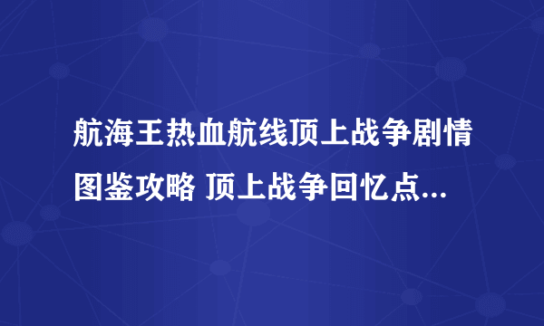 航海王热血航线顶上战争剧情图鉴攻略 顶上战争回忆点任务完成大全