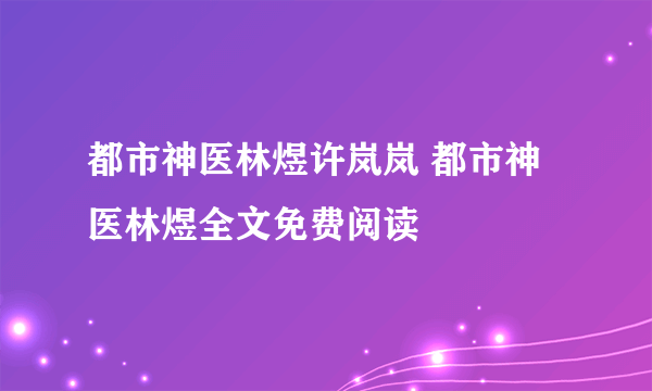 都市神医林煜许岚岚 都市神医林煜全文免费阅读