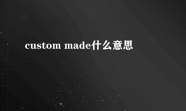 custom made什么意思