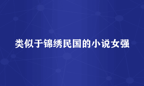 类似于锦绣民国的小说女强