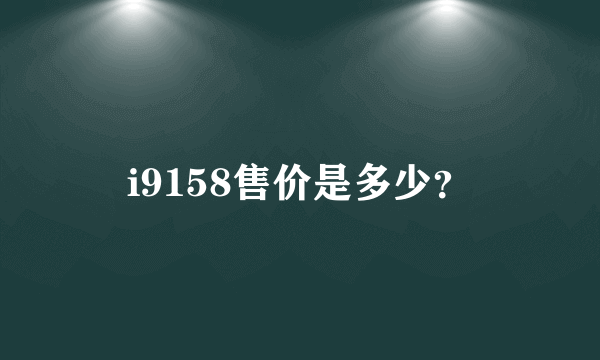 i9158售价是多少？