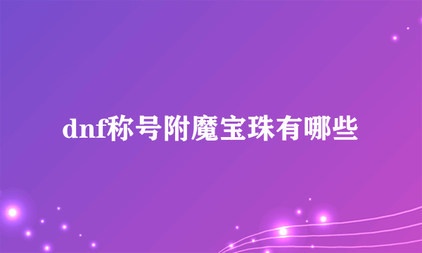 dnf称号附魔宝珠有哪些