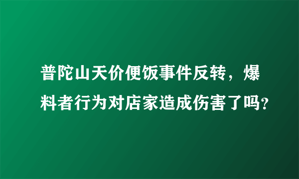 普陀山天价便饭事件反转，爆料者行为对店家造成伤害了吗？