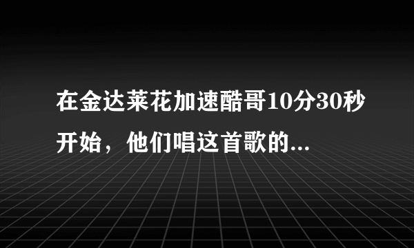 在金达莱花加速酷哥10分30秒开始，他们唱这首歌的舞蹈背后有很多大神啦啦拉拉寻求答案