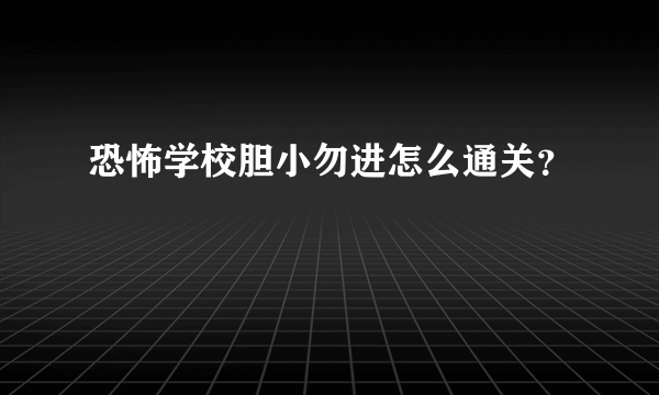 恐怖学校胆小勿进怎么通关？