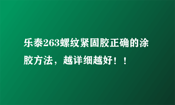 乐泰263螺纹紧固胶正确的涂胶方法，越详细越好！！