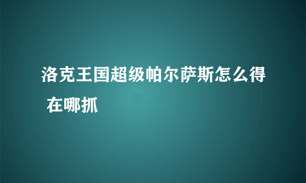 洛克王国超级帕尔萨斯怎么得 在哪抓