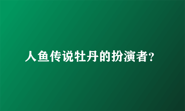 人鱼传说牡丹的扮演者？