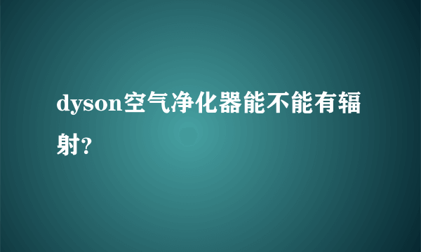 dyson空气净化器能不能有辐射？