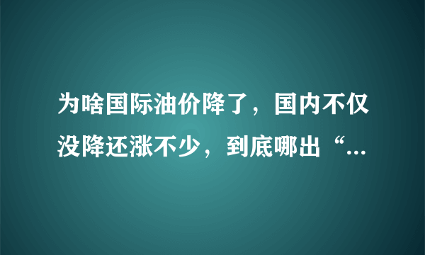 为啥国际油价降了，国内不仅没降还涨不少，到底哪出“问题”了？