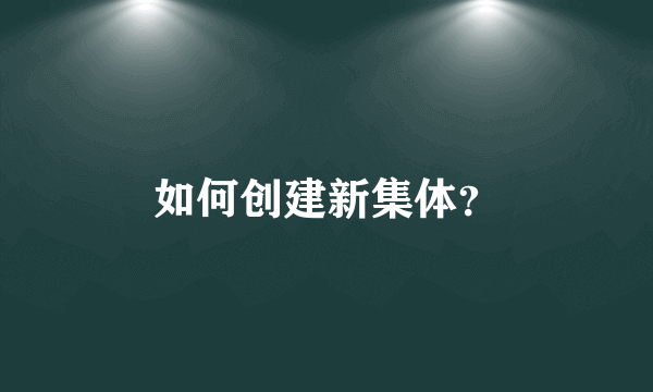 如何创建新集体？