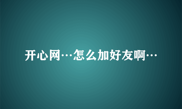 开心网…怎么加好友啊…