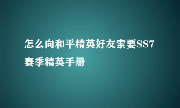 怎么向和平精英好友索要SS7赛季精英手册