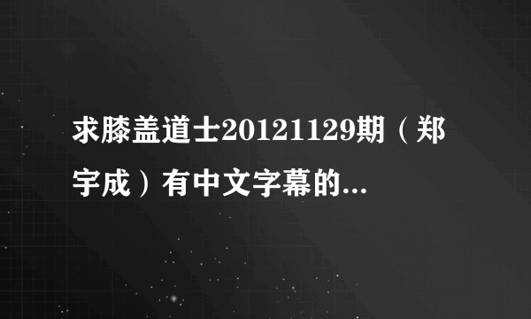 求膝盖道士20121129期（郑宇成）有中文字幕的网址。。。谢谢！！！（采纳有加分）