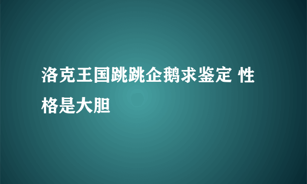 洛克王国跳跳企鹅求鉴定 性格是大胆