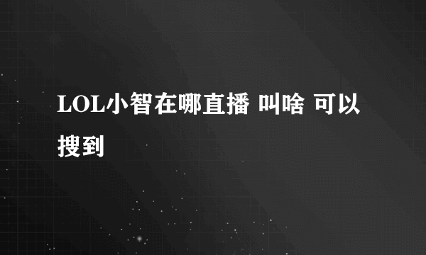 LOL小智在哪直播 叫啥 可以搜到