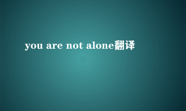 you are not alone翻译