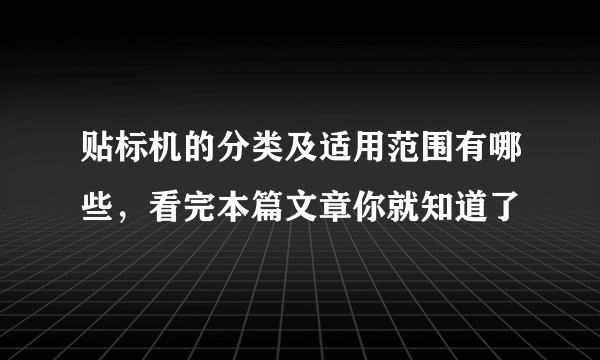 贴标机的分类及适用范围有哪些，看完本篇文章你就知道了