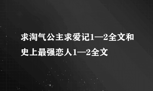 求淘气公主求爱记1—2全文和史上最强恋人1—2全文