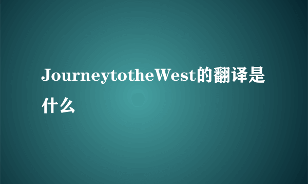 JourneytotheWest的翻译是什么