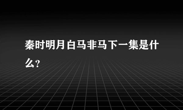 秦时明月白马非马下一集是什么？