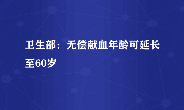 卫生部：无偿献血年龄可延长至60岁