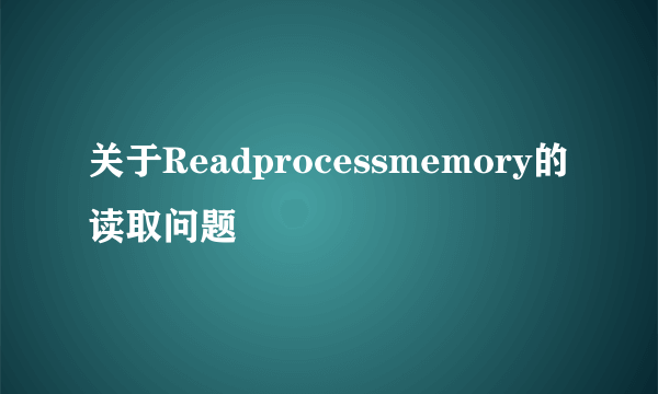 关于Readprocessmemory的读取问题